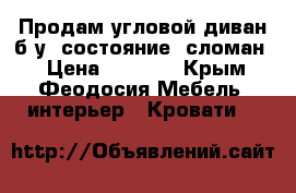 Продам угловой диван б/у (состояние: сломан) › Цена ­ 2 000 - Крым, Феодосия Мебель, интерьер » Кровати   